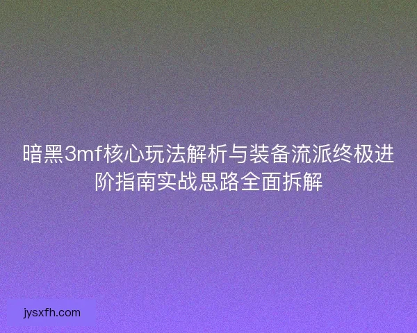 暗黑3mf核心玩法解析与装备流派终极进阶指南实战思路全面拆解